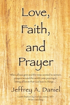 Love, Faith, and Prayer: When all was grim and the news seemed to worsen, prayers around the world came pouring in, letting all know that God w by Daniel, Jeffrey A.