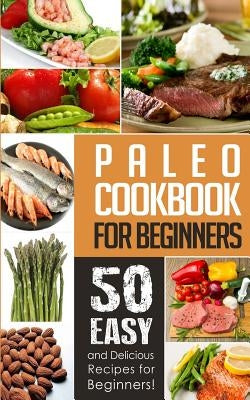 Paleo Cookbook for Beginners: 50 Easy And Delicious Paleo Recipes For Beginners! by Ray, Natalie