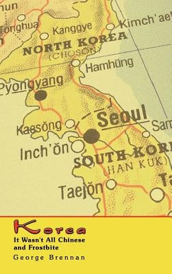 Korea: It Wasn't All Chinese and Frostbite by Brennan, George