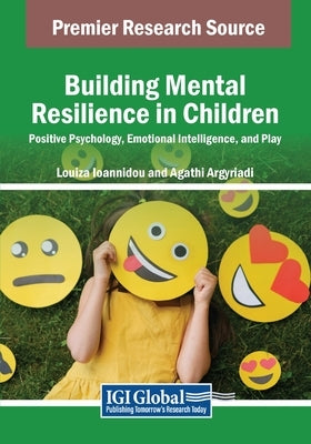 Building Mental Resilience in Children: Positive Psychology, Emotional Intelligence, and Play by Ioannidou, Louiza