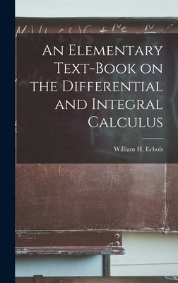 An Elementary Text-book on the Differential and Integral Calculus by Echols, William H. (William Holding)