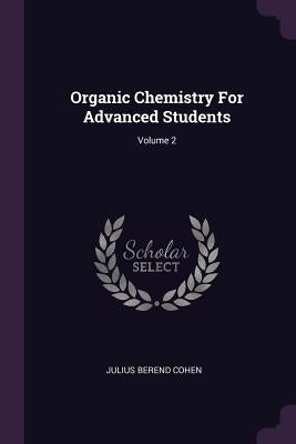 Organic Chemistry For Advanced Students; Volume 2 by Cohen, Julius Berend