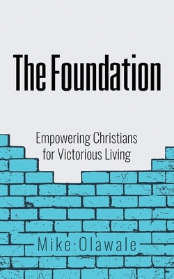 The Foundation: Empowering Christians for Victorious Living by Olawale, Mike