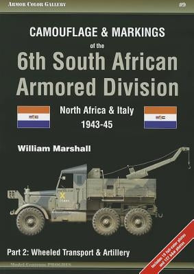 Camouflage & Markings of the 6th South African Armored Division, North Africa and Italy 1943-45: Part 2: Wheeled Transport & Artillery by Marshall, William