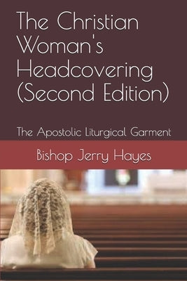 The Christian Woman's Headcovering (Second Edition): The Apostolic Liturgical Garment by Hayes, Bishop Jerry L.