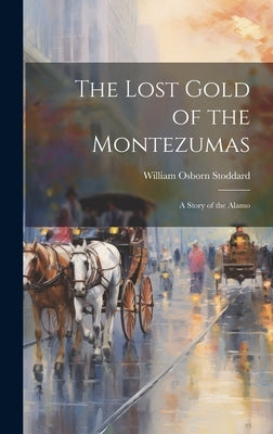 The Lost Gold of the Montezumas: A Story of the Alamo by Stoddard, William Osborn