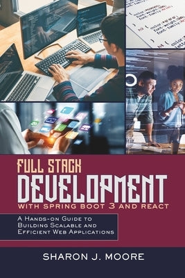 Full Stack Development with Spring Boot 3 and React: A Hands-on Guide to Building Scalable and Efficient Web Applications by Moore, Sharon J.