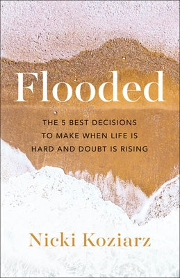 Flooded: The 5 Best Decisions to Make When Life Is Hard and Doubt Is Rising by Koziarz, Nicki