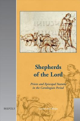 Shepherds of the Lord: Priests and Episcopal Statutes in the Carolingian Period by Van Rhijn, C.
