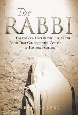 The Rabbi: Forty-Four Days in the Life of the Rabbi That Changed the Course of History Forever by Turner, Geoff