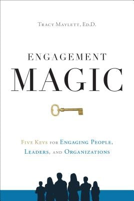 Engagement Magic: Five Keys for Engaging People, Leaders, and Organizations by Maylett, Tracy