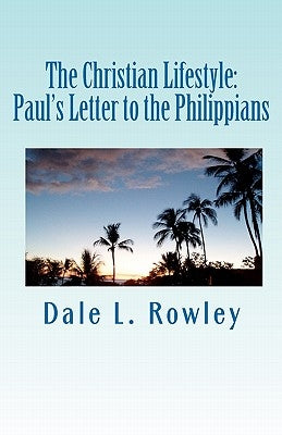 The Christian Lifestyle: Paul's Letter to the Philippians by Rowley, Dale L.