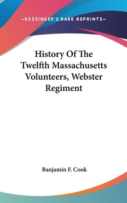 History Of The Twelfth Massachusetts Volunteers, Webster Regiment by Cook, Banjamin F.