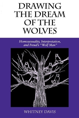 Drawing the Dream of the Wolves: Homosexuality, Interpretation, and Freud's Wolf Man by Davis, Whitney