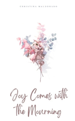 Joy Comes with the Mourning by Maldonado, Christina