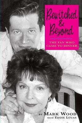 Bewitched and Beyond: The Fan Who Came to Dinner by Wood, Mark