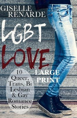 LGBT Love: Large Print Edition: 10 Queer, Trans, Bi, Lesbian and Gay Romance Stories by Renarde, Giselle