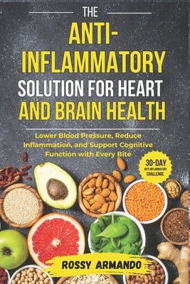 The Anti-Inflammatory Solution for Heart and Brain Health: Lower Blood Pressure, Reduce Inflammation, and Support Cognitive Function with Every Bite by Armando, Rossy