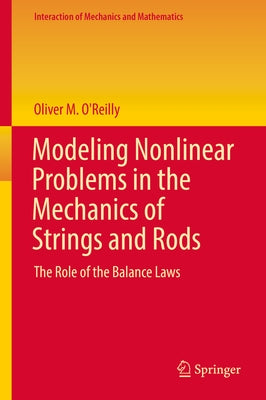 Modeling Nonlinear Problems in the Mechanics of Strings and Rods: The Role of the Balance Laws by O'Reilly, Oliver M.