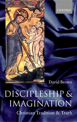 Discipleship and Imagination: Christian Tradition and Truth by Brown, David