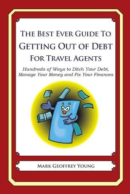 The Best Ever Guide to Getting Out of Debt for Travel Agents: Hundreds of Ways to Ditch Your Debt, Manage Your Money and Fix Your Finances by Young, Mark Geoffrey