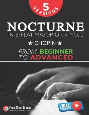 Nocturne in E-flat Major Op. 9 No. 2 - Chopin - 5 Versions - From Beginner to Advanced: Learn to Play This Romantic Masterpiece Step by Step - Include by Urbanowicz, Alicja