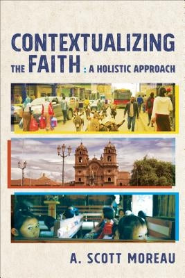 Contextualizing the Faith: A Holistic Approach by Moreau, A. Scott