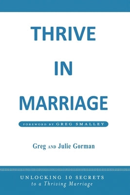 Thrive in Marriage: Unlocking 10 Secrets to a Thriving Marriage by Gorman, Julie