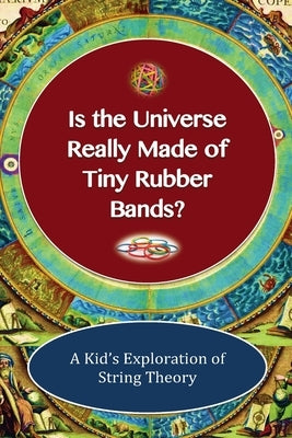 Is The Universe Really Made of Tiny Rubber Bands? A Kid's Exploration of String Theory by Lane, Shaun-Michael
