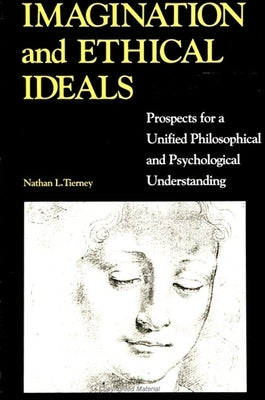 Imagination and Ethical Ideals: Prospects for a Unified Philosophical and Psychological Understanding by Tierney, Nathan L.