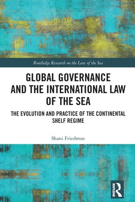 Global Governance and the International Law of the Sea: The Evolution and Practice of the Continental Shelf Regime by Friedman, Shani