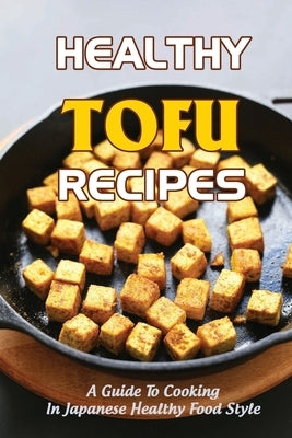 Healthy Tofu Recipes: A Guide To Cooking In Japanese Healthy Food Style by McKale, Evelyn