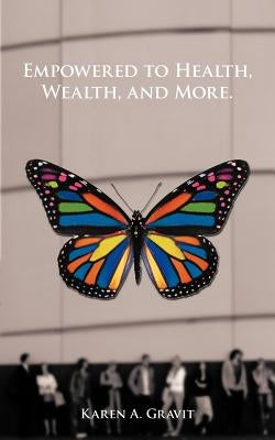 Empowered to Health, Wealth, and More. by Gravit, Karen A.