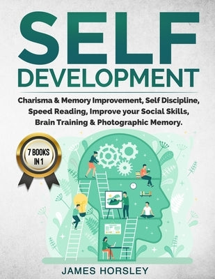 Self Development: 7 Books in 1: Charisma & Memory Improvement, Self Discipline, Speed Reading, Improve Your Social Skills, Brain Trainin by Horsley, James
