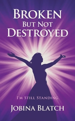 Broken But Not Destroyed: I'm Still Standing by Blatch, Jobina