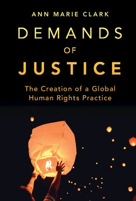 Demands of Justice: The Creation of a Global Human Rights Practice by Clark, Ann Marie