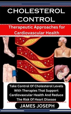 Cholesterol Control: Therapeutic Approaches for Cardiovascular Health: Take Control Of Cholesterol Levels With Therapies That Support Cardi by Joseph, James