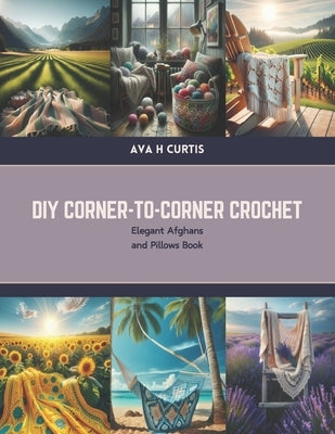 DIY Corner-to-Corner Crochet: Elegant Afghans and Pillows Book by Curtis, Ava H.
