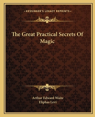 The Great Practical Secrets Of Magic by Waite, Arthur Edward