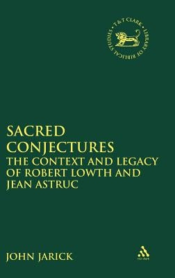 Sacred Conjectures: The Context and Legacy of Robert Lowth and Jean Astruc by Jarick, John