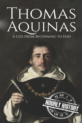 Thomas Aquinas: A Life from Beginning to End by History, Hourly