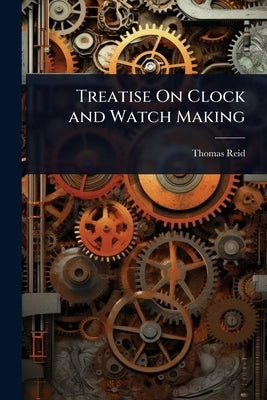 Treatise On Clock and Watch Making by Reid, Thomas