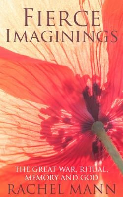 Fierce Imaginings: The Great War, Ritual, Memory and God by Mann, Rachel