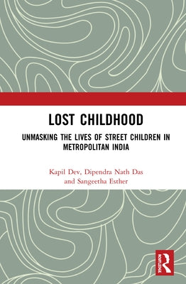 Lost Childhood: Unmasking the Lives of Street Children in Metropolitan India by Dev, Kapil