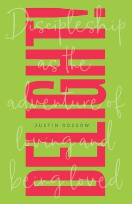 Delight!: Discipleship as the Adventure of Loving and Being Loved by Rossow, Justin