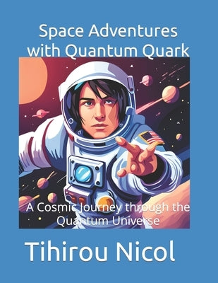 Space Adventures with Quantum Quark: A Cosmic Journey through the Quantum Universe by Nicol, Tihirou