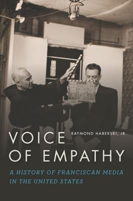 Voice of Empathy: A History of Franciscan Media in the United States by Haberski, Raymond