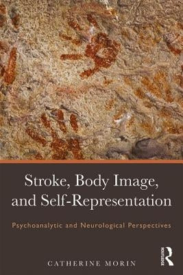 Stroke, Body Image, and Self Representation: Psychoanalytic and Neurological Perspectives by Morin, Catherine