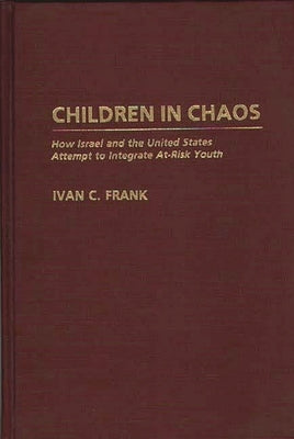 Children in Chaos: How Israel and the United States Attempt to Integrate At-Risk Youth by Frank, Ivan Cecil