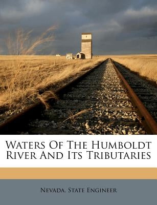 Waters Of The Humboldt River And Its Tributaries by Engineer, Nevada State